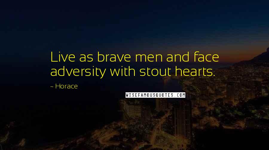 Horace Quotes: Live as brave men and face adversity with stout hearts.