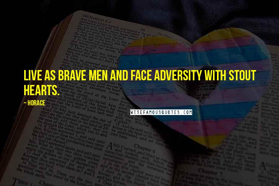 Horace Quotes: Live as brave men and face adversity with stout hearts.