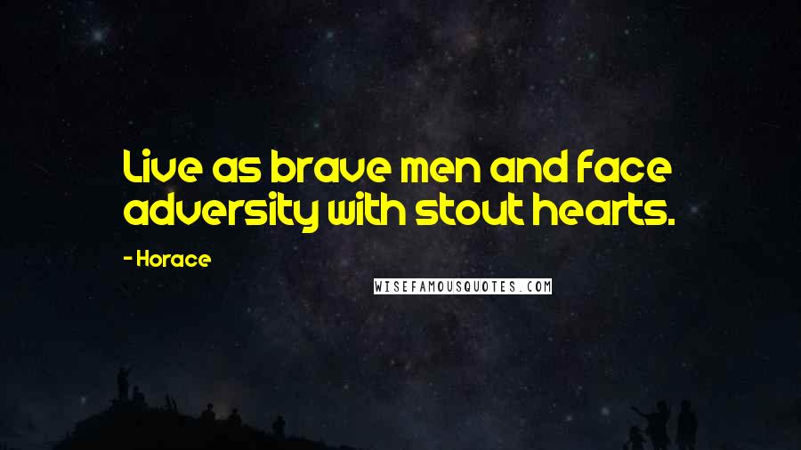 Horace Quotes: Live as brave men and face adversity with stout hearts.