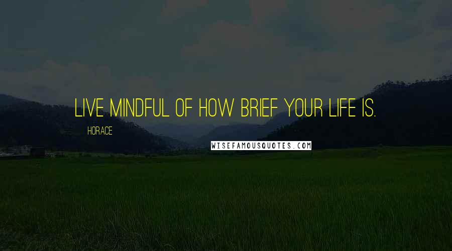 Horace Quotes: Live mindful of how brief your life is.