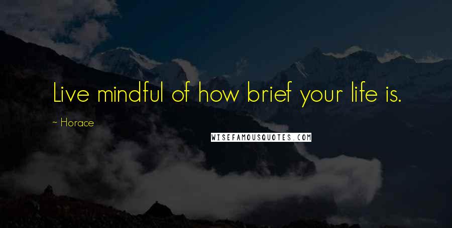 Horace Quotes: Live mindful of how brief your life is.