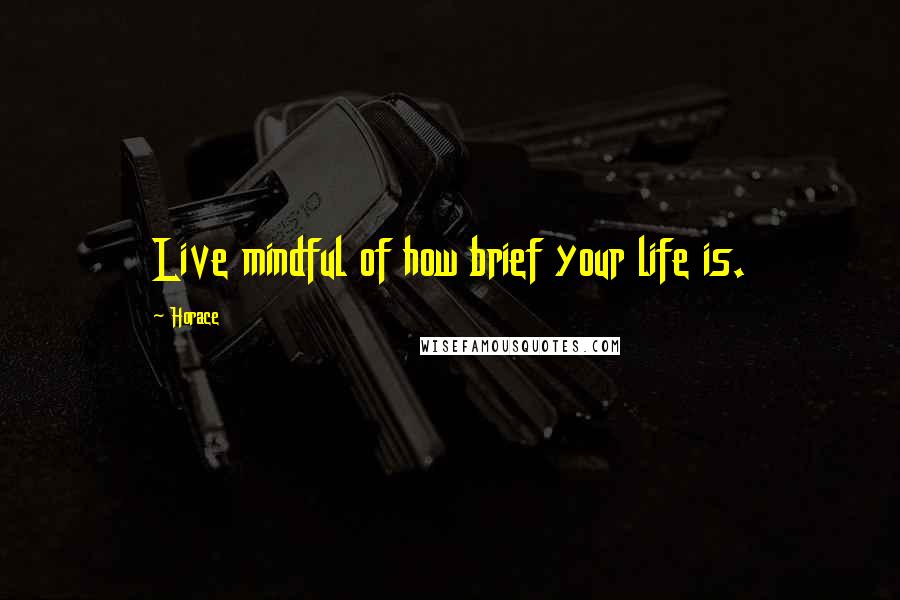 Horace Quotes: Live mindful of how brief your life is.