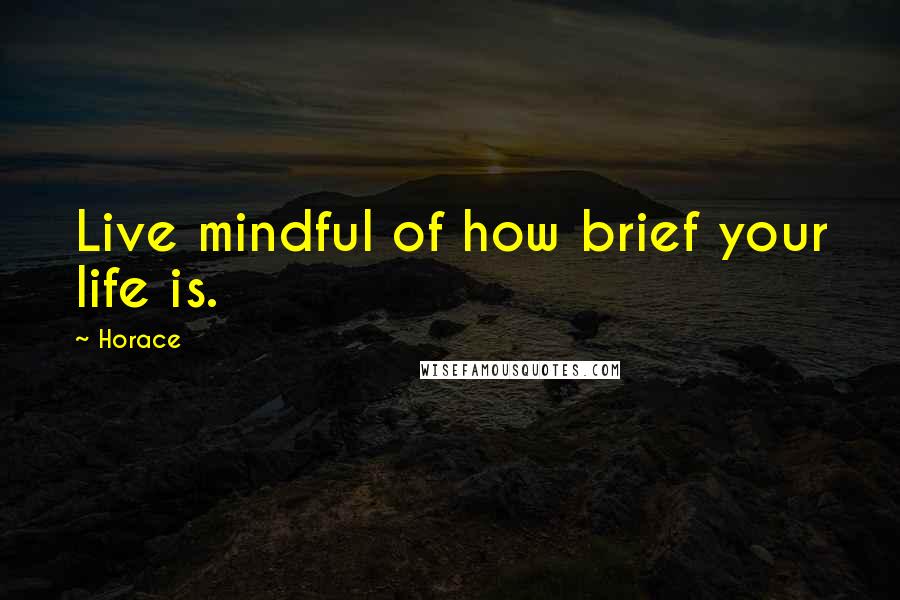 Horace Quotes: Live mindful of how brief your life is.