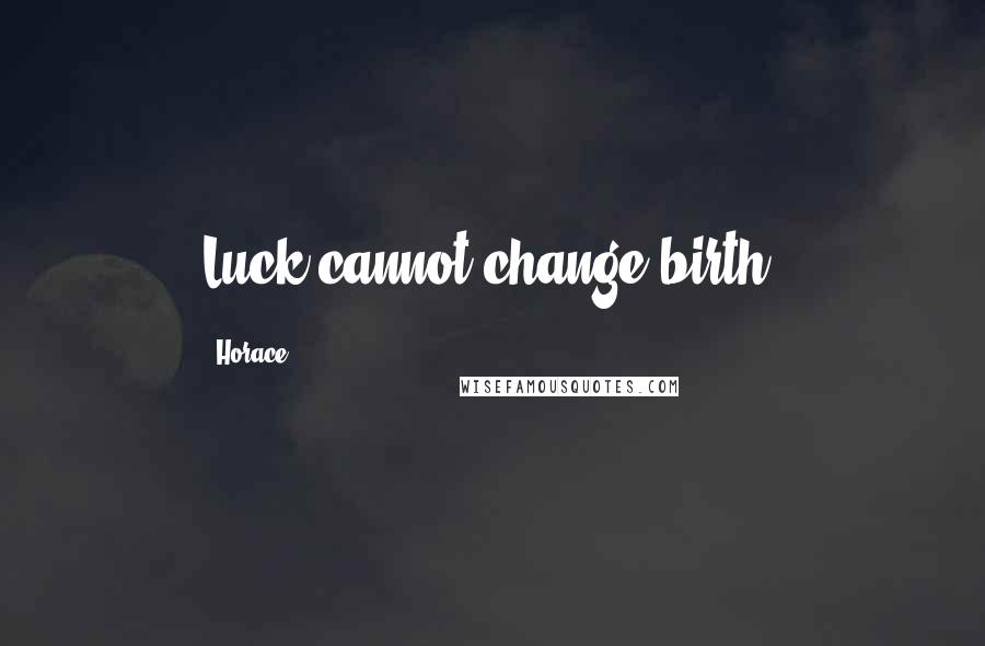 Horace Quotes: Luck cannot change birth.