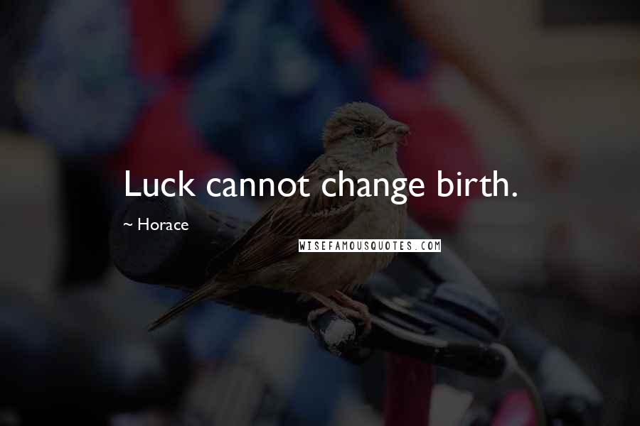 Horace Quotes: Luck cannot change birth.