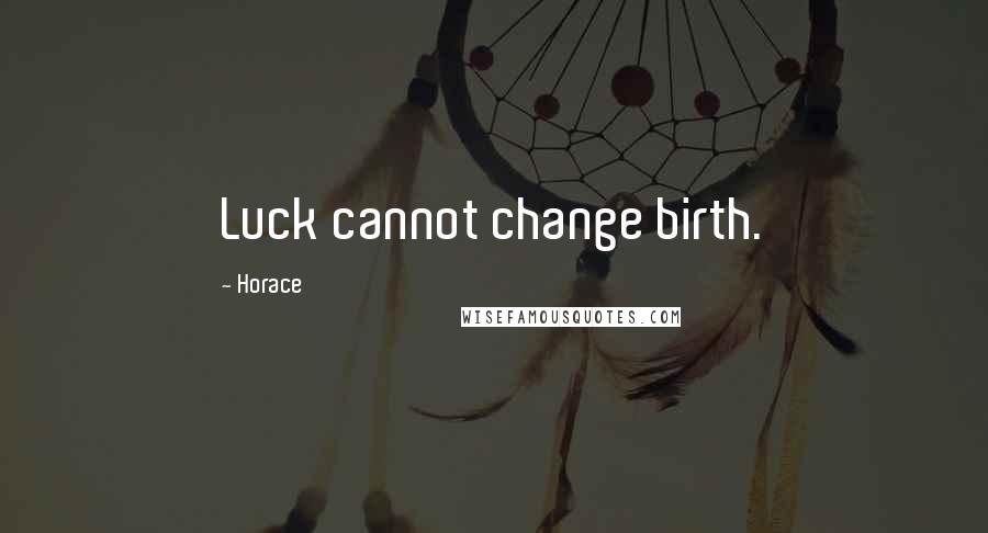 Horace Quotes: Luck cannot change birth.