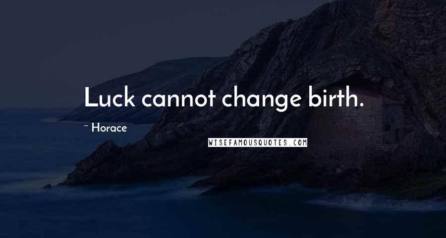 Horace Quotes: Luck cannot change birth.