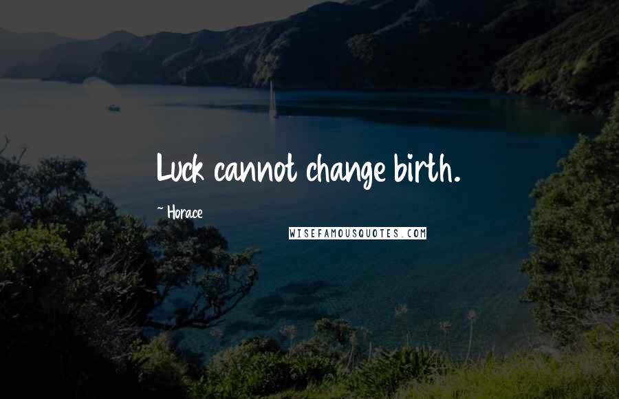 Horace Quotes: Luck cannot change birth.