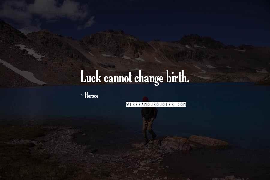 Horace Quotes: Luck cannot change birth.