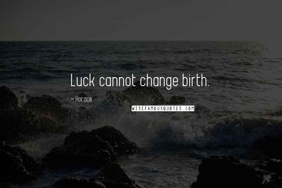 Horace Quotes: Luck cannot change birth.