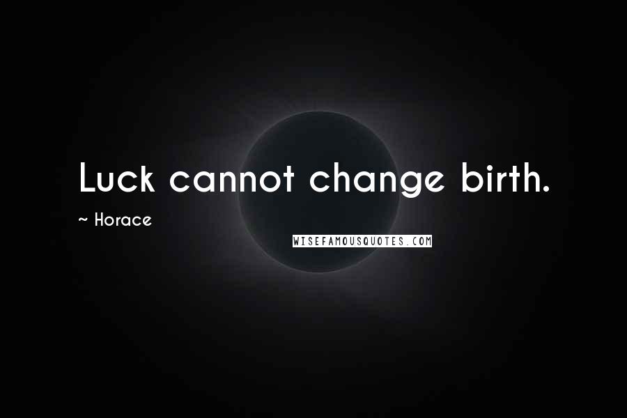 Horace Quotes: Luck cannot change birth.