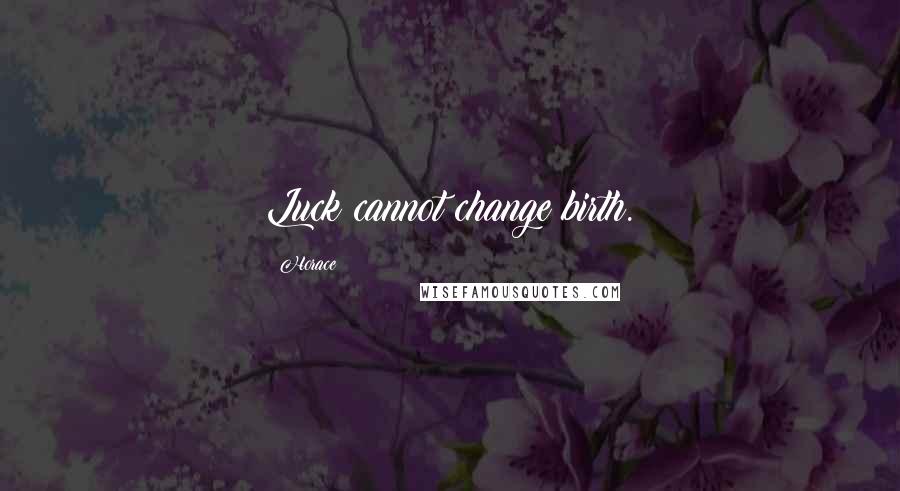 Horace Quotes: Luck cannot change birth.