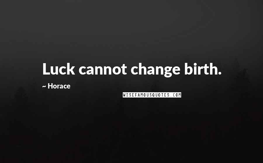 Horace Quotes: Luck cannot change birth.