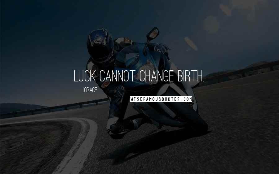 Horace Quotes: Luck cannot change birth.