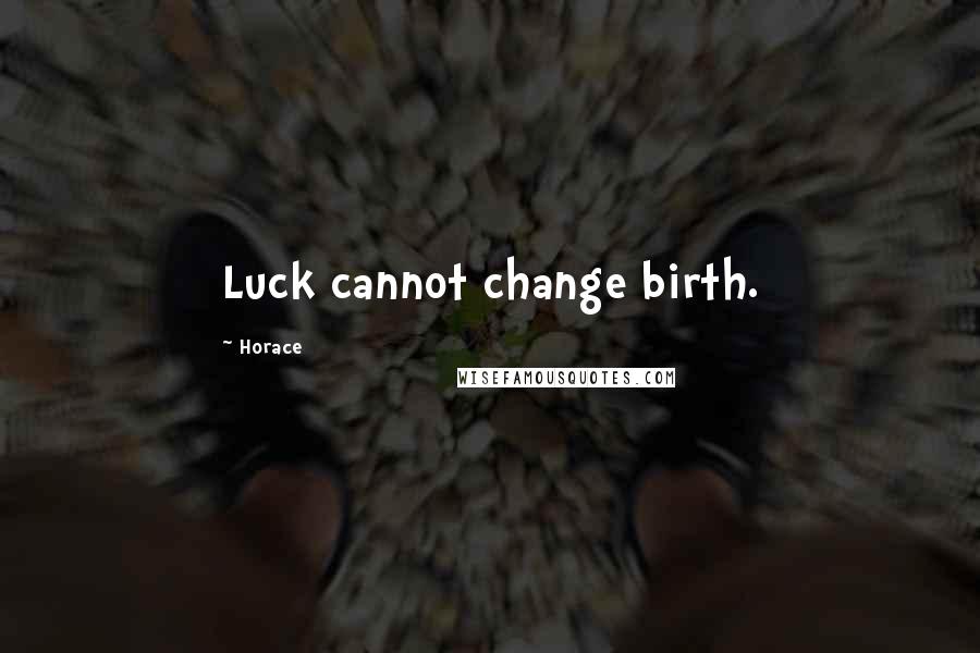 Horace Quotes: Luck cannot change birth.