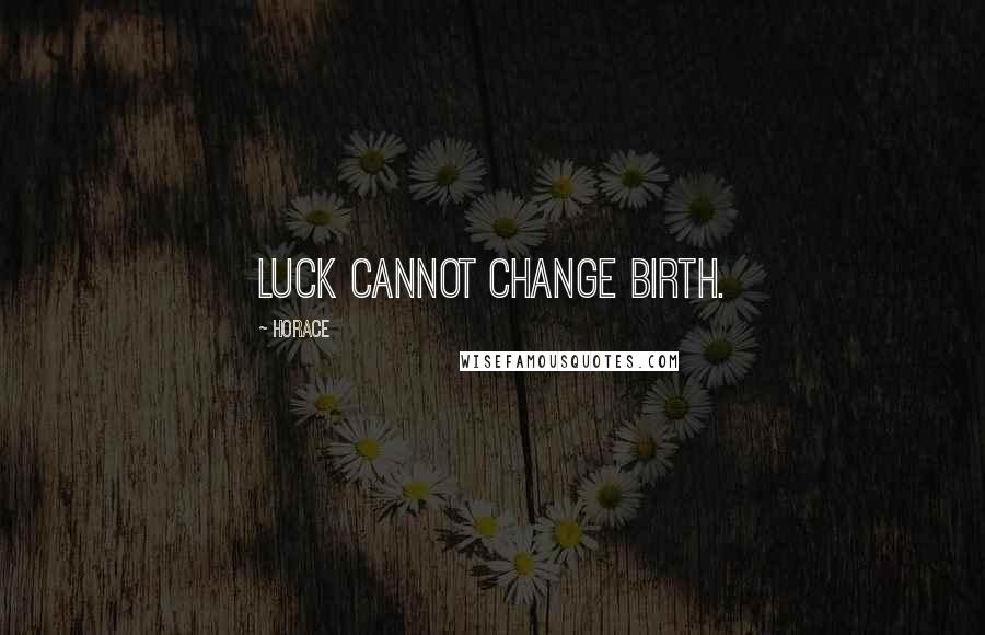 Horace Quotes: Luck cannot change birth.