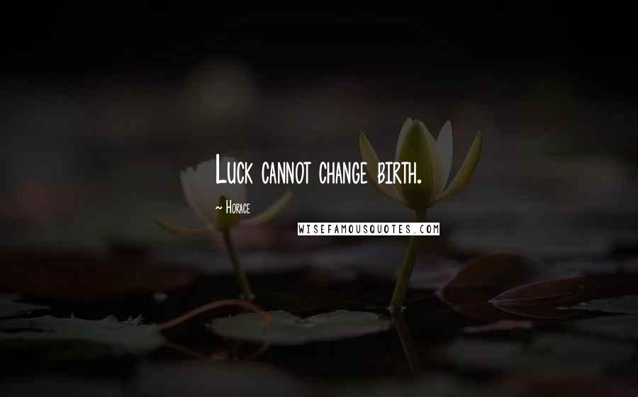 Horace Quotes: Luck cannot change birth.