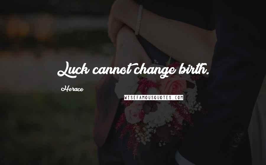 Horace Quotes: Luck cannot change birth.