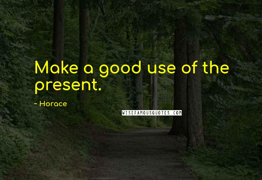 Horace Quotes: Make a good use of the present.