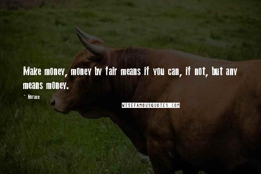 Horace Quotes: Make money, money by fair means if you can, if not, but any means money.