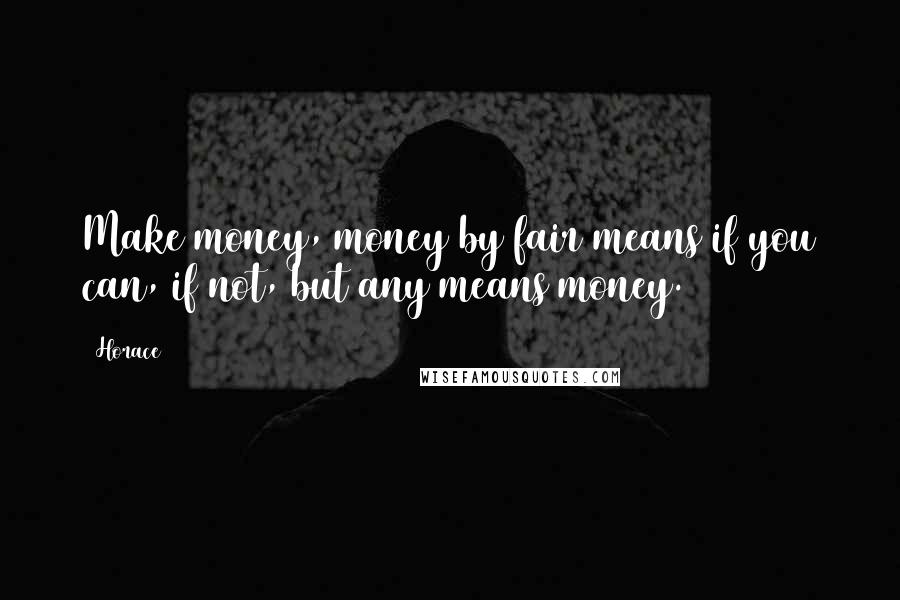 Horace Quotes: Make money, money by fair means if you can, if not, but any means money.