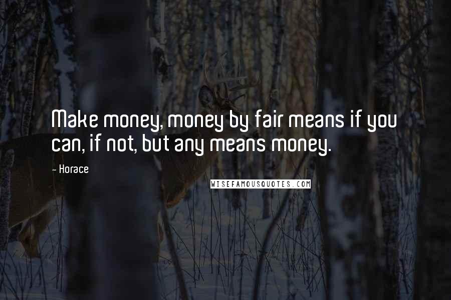 Horace Quotes: Make money, money by fair means if you can, if not, but any means money.