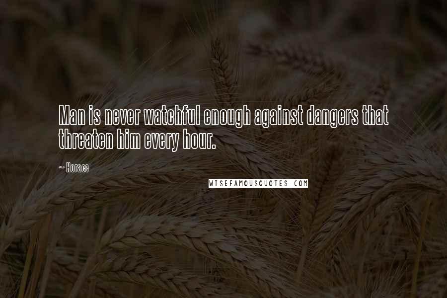 Horace Quotes: Man is never watchful enough against dangers that threaten him every hour.