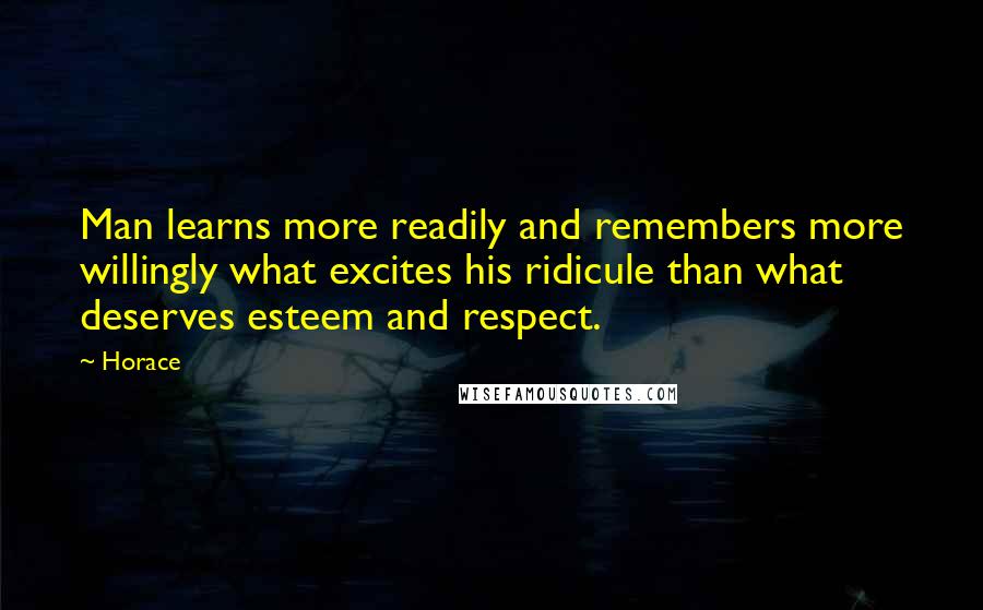 Horace Quotes: Man learns more readily and remembers more willingly what excites his ridicule than what deserves esteem and respect.