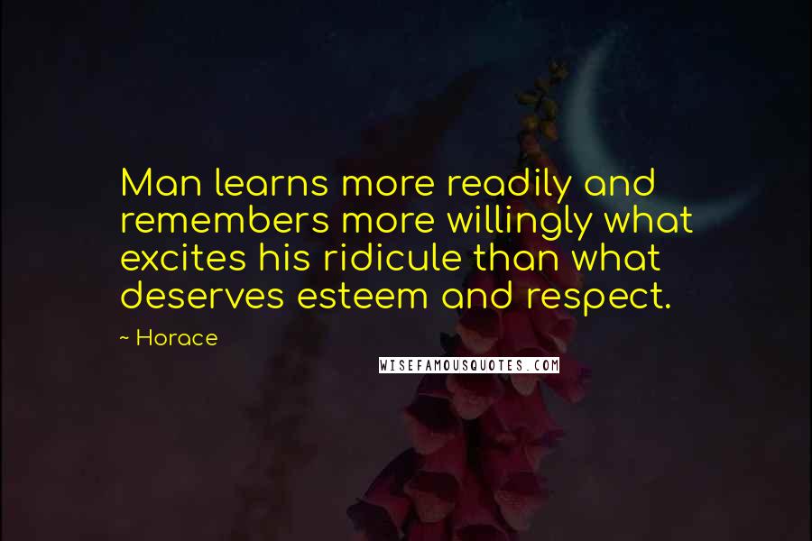 Horace Quotes: Man learns more readily and remembers more willingly what excites his ridicule than what deserves esteem and respect.