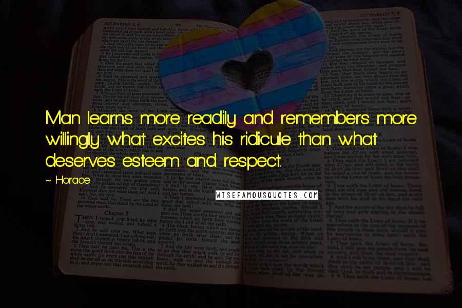 Horace Quotes: Man learns more readily and remembers more willingly what excites his ridicule than what deserves esteem and respect.