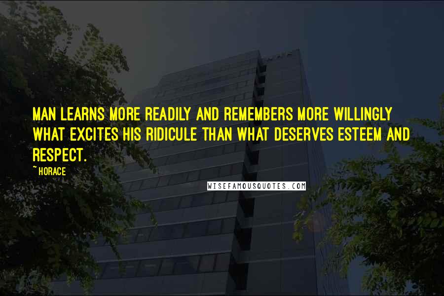 Horace Quotes: Man learns more readily and remembers more willingly what excites his ridicule than what deserves esteem and respect.