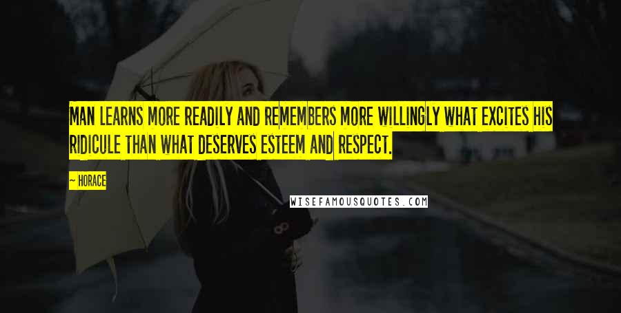 Horace Quotes: Man learns more readily and remembers more willingly what excites his ridicule than what deserves esteem and respect.