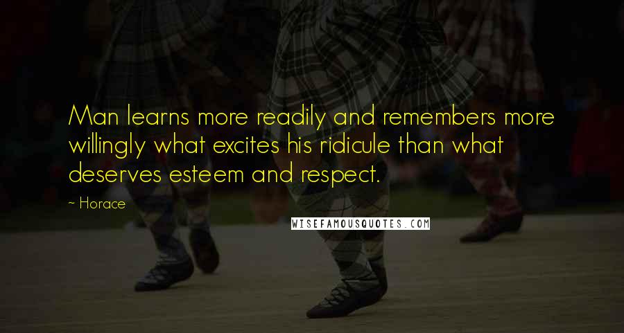 Horace Quotes: Man learns more readily and remembers more willingly what excites his ridicule than what deserves esteem and respect.