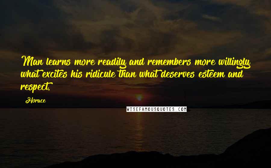 Horace Quotes: Man learns more readily and remembers more willingly what excites his ridicule than what deserves esteem and respect.