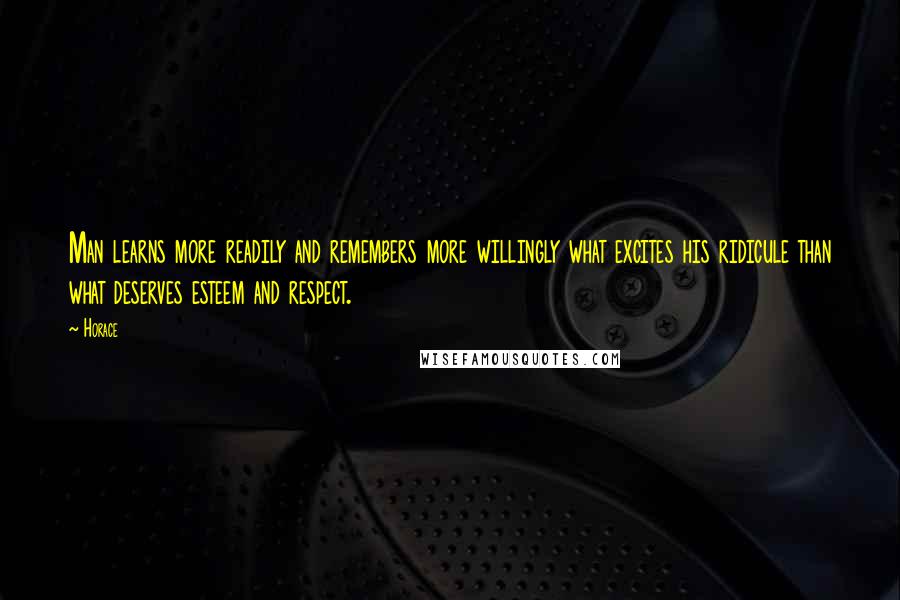 Horace Quotes: Man learns more readily and remembers more willingly what excites his ridicule than what deserves esteem and respect.