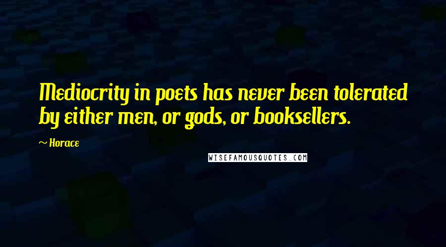 Horace Quotes: Mediocrity in poets has never been tolerated by either men, or gods, or booksellers.