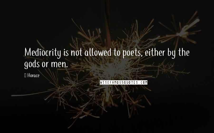 Horace Quotes: Mediocrity is not allowed to poets, either by the gods or men.