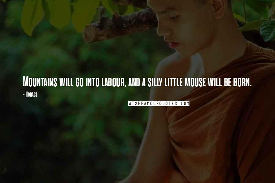 Horace Quotes: Mountains will go into labour, and a silly little mouse will be born.