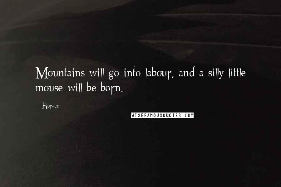 Horace Quotes: Mountains will go into labour, and a silly little mouse will be born.