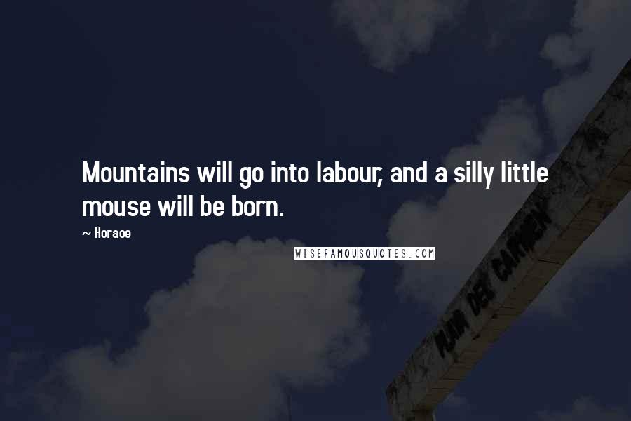 Horace Quotes: Mountains will go into labour, and a silly little mouse will be born.