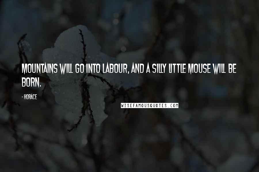 Horace Quotes: Mountains will go into labour, and a silly little mouse will be born.