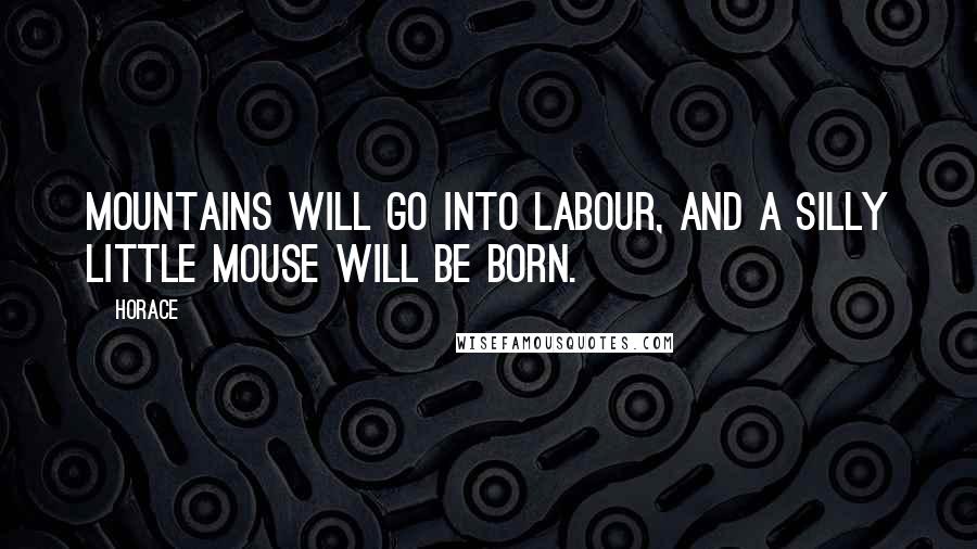 Horace Quotes: Mountains will go into labour, and a silly little mouse will be born.