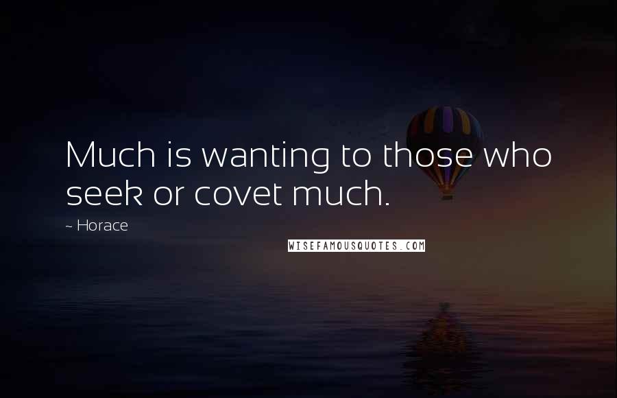 Horace Quotes: Much is wanting to those who seek or covet much.