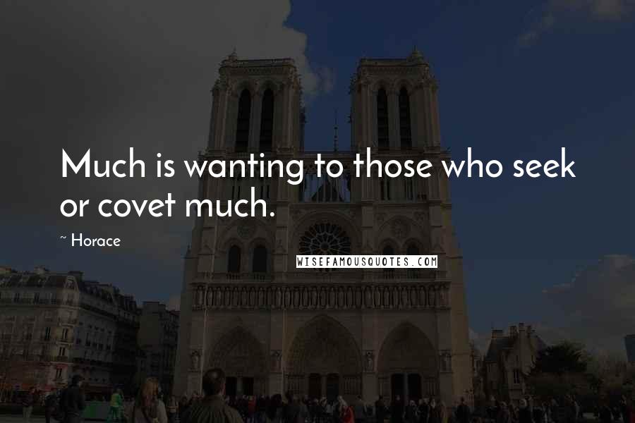 Horace Quotes: Much is wanting to those who seek or covet much.