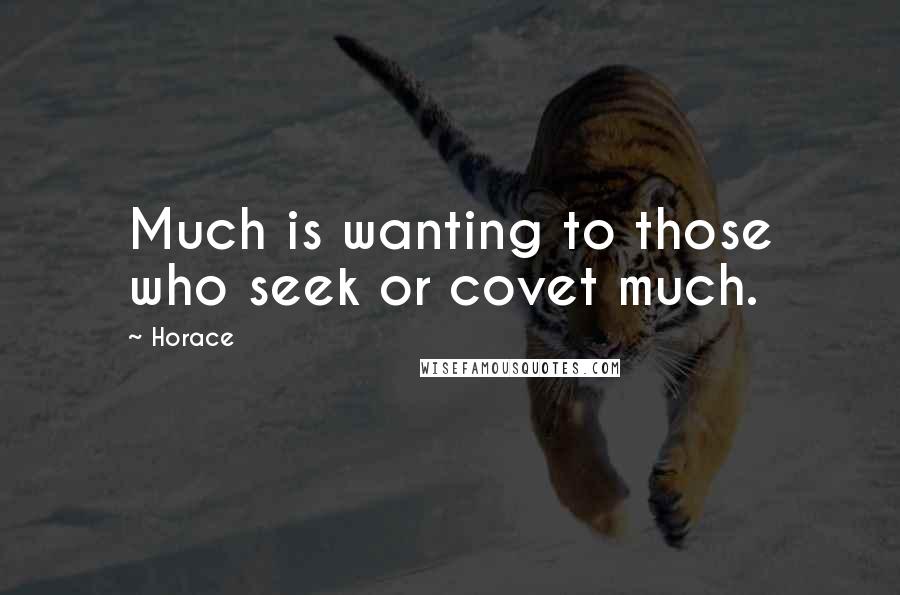 Horace Quotes: Much is wanting to those who seek or covet much.