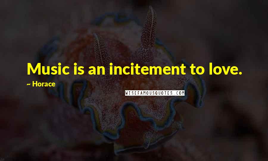 Horace Quotes: Music is an incitement to love.