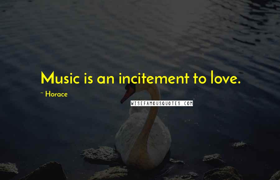 Horace Quotes: Music is an incitement to love.