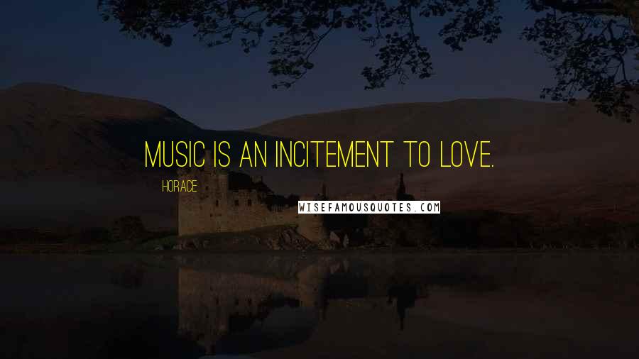 Horace Quotes: Music is an incitement to love.