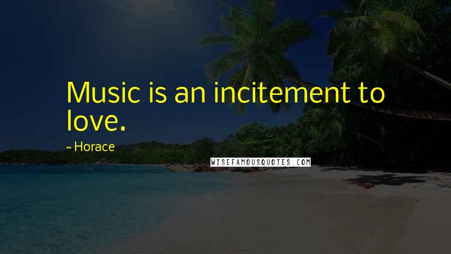 Horace Quotes: Music is an incitement to love.