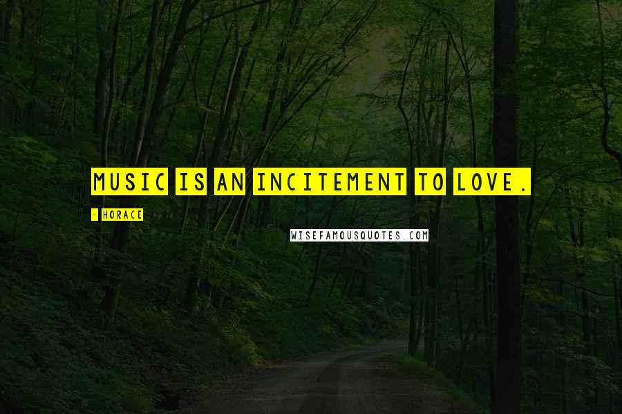 Horace Quotes: Music is an incitement to love.